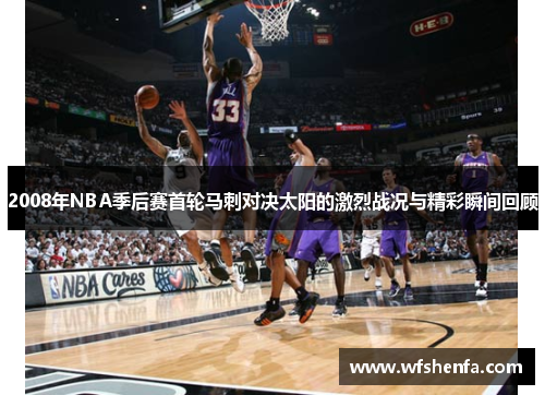 2008年NBA季后赛首轮马刺对决太阳的激烈战况与精彩瞬间回顾