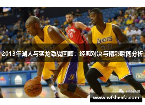 2013年湖人与猛龙激战回顾：经典对决与精彩瞬间分析
