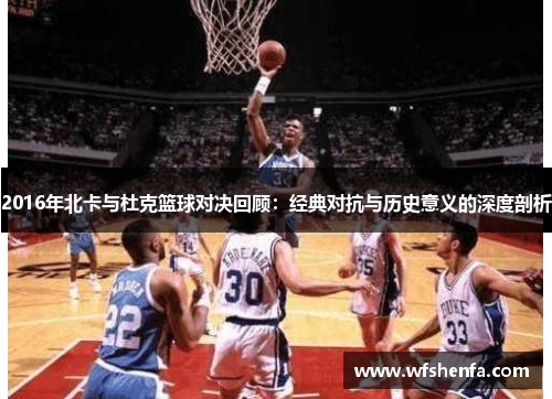 2016年北卡与杜克篮球对决回顾：经典对抗与历史意义的深度剖析