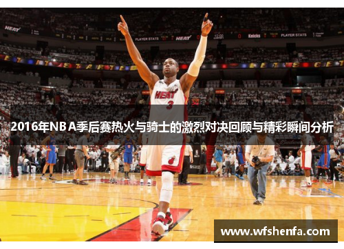 2016年NBA季后赛热火与骑士的激烈对决回顾与精彩瞬间分析