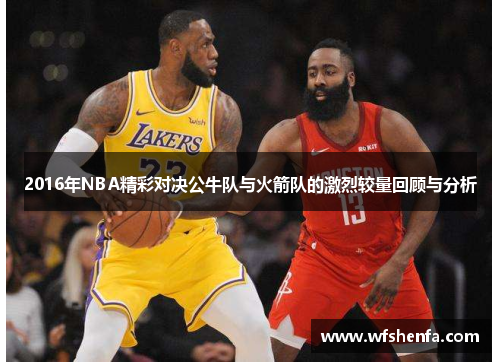 2016年NBA精彩对决公牛队与火箭队的激烈较量回顾与分析