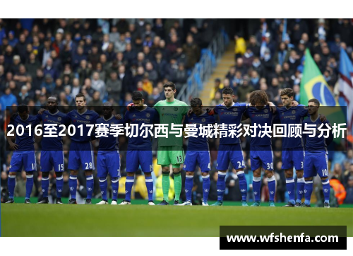 2016至2017赛季切尔西与曼城精彩对决回顾与分析