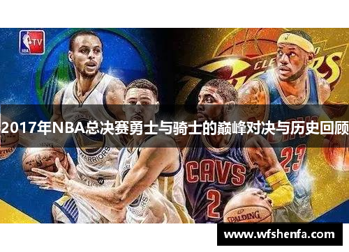 2017年NBA总决赛勇士与骑士的巅峰对决与历史回顾