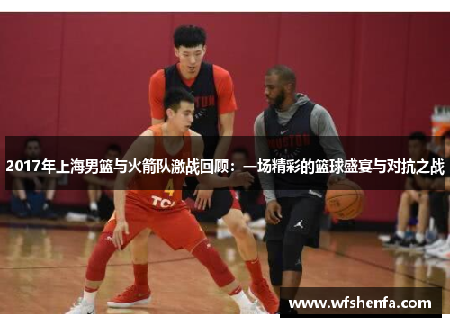 2017年上海男篮与火箭队激战回顾：一场精彩的篮球盛宴与对抗之战