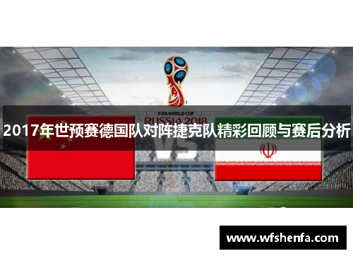 2017年世预赛德国队对阵捷克队精彩回顾与赛后分析