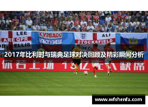 2017年比利时与瑞典足球对决回顾及精彩瞬间分析