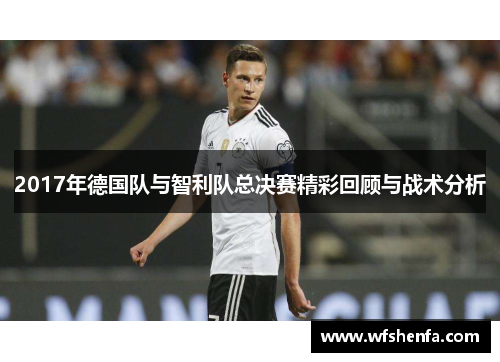 2017年德国队与智利队总决赛精彩回顾与战术分析