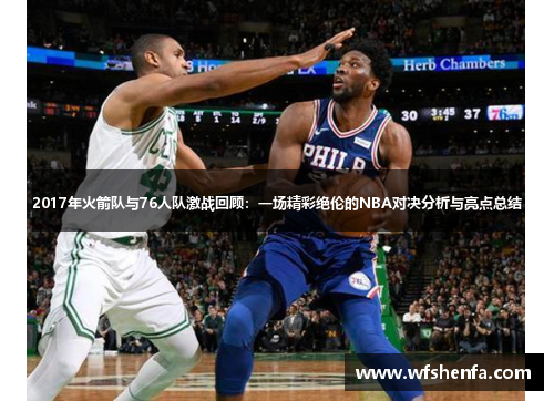 2017年火箭队与76人队激战回顾：一场精彩绝伦的NBA对决分析与亮点总结