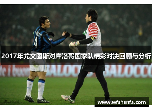 2017年尤文图斯对摩洛哥国家队精彩对决回顾与分析