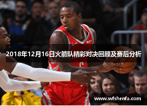 2018年12月16日火箭队精彩对决回顾及赛后分析