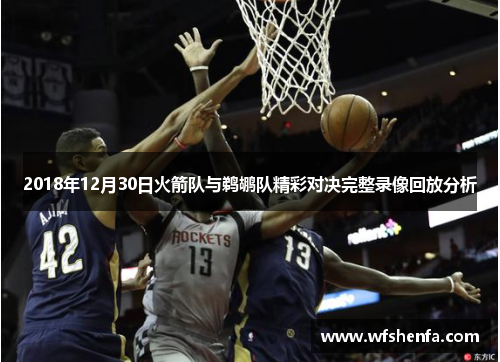 2018年12月30日火箭队与鹈鹕队精彩对决完整录像回放分析