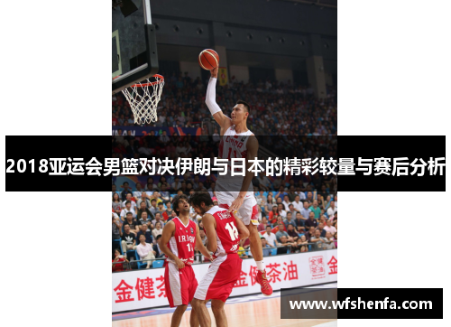 2018亚运会男篮对决伊朗与日本的精彩较量与赛后分析