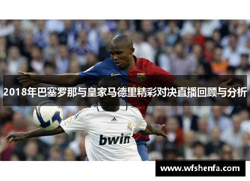2018年巴塞罗那与皇家马德里精彩对决直播回顾与分析