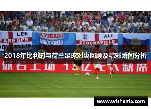2018年比利时与荷兰足球对决回顾及精彩瞬间分析