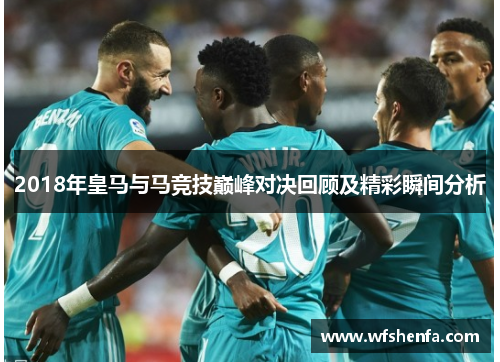 2018年皇马与马竞技巅峰对决回顾及精彩瞬间分析