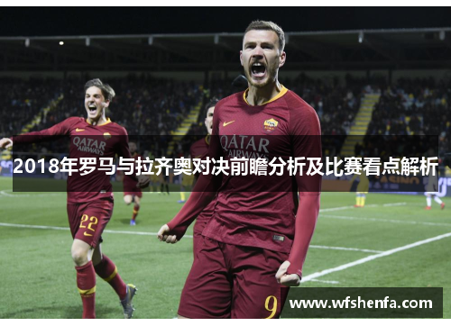 2018年罗马与拉齐奥对决前瞻分析及比赛看点解析