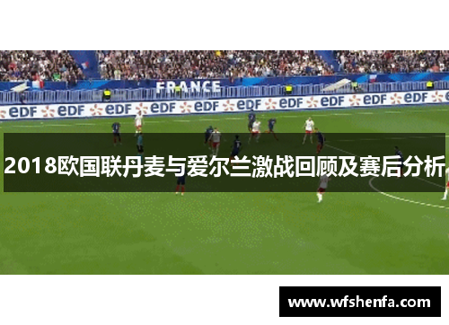 2018欧国联丹麦与爱尔兰激战回顾及赛后分析