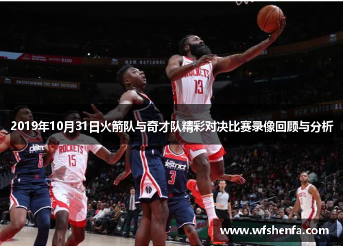 2019年10月31日火箭队与奇才队精彩对决比赛录像回顾与分析
