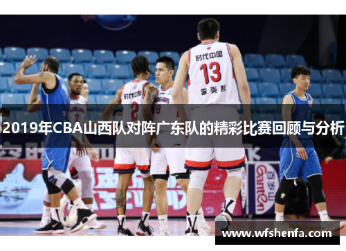 2019年CBA山西队对阵广东队的精彩比赛回顾与分析