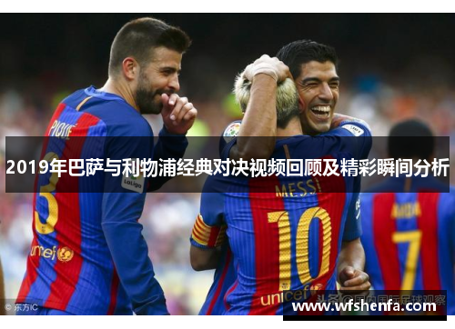 2019年巴萨与利物浦经典对决视频回顾及精彩瞬间分析