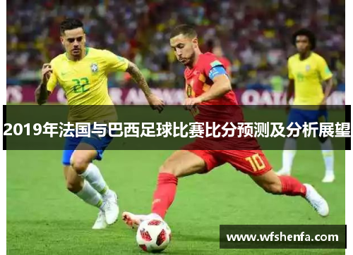 2019年法国与巴西足球比赛比分预测及分析展望