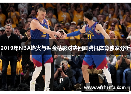 2019年NBA热火与掘金精彩对决回顾腾讯体育独家分析
