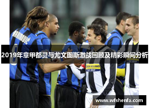 2019年意甲都灵与尤文图斯激战回顾及精彩瞬间分析