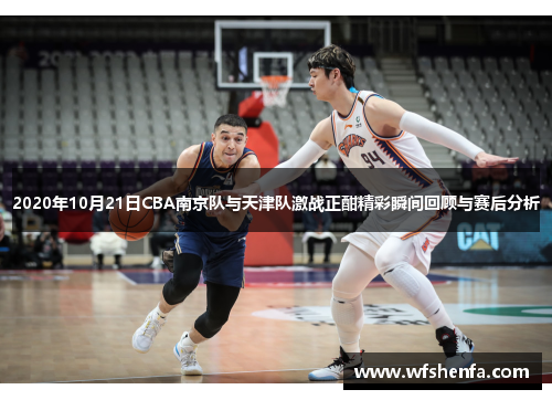 2020年10月21日CBA南京队与天津队激战正酣精彩瞬间回顾与赛后分析