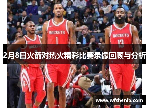 2月8日火箭对热火精彩比赛录像回顾与分析