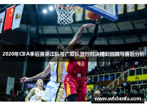 2020年CBA季后赛浙江队与广厦队激烈对决精彩回顾与赛后分析
