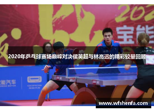 2020年乒乓球赛场巅峰对决侯英超与林高远的精彩较量回顾