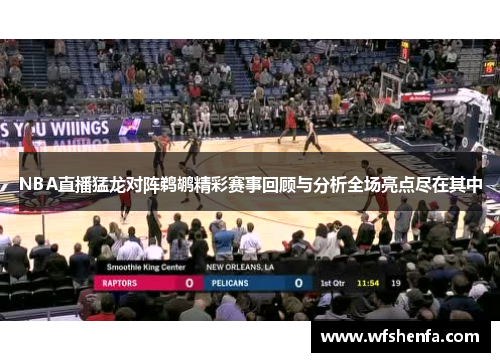 NBA直播猛龙对阵鹈鹕精彩赛事回顾与分析全场亮点尽在其中