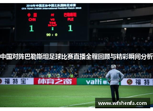 中国对阵巴勒斯坦足球比赛直播全程回顾与精彩瞬间分析