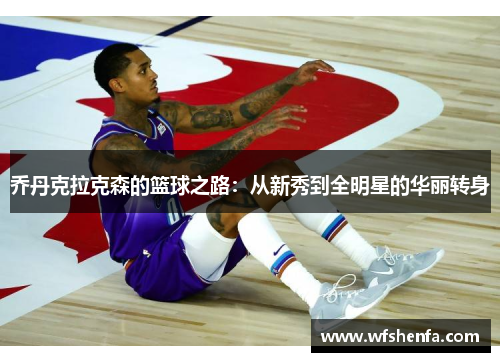 乔丹克拉克森的篮球之路：从新秀到全明星的华丽转身