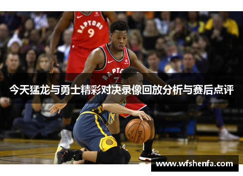 今天猛龙与勇士精彩对决录像回放分析与赛后点评