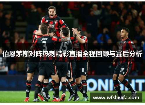 伯恩茅斯对阵热刺精彩直播全程回顾与赛后分析