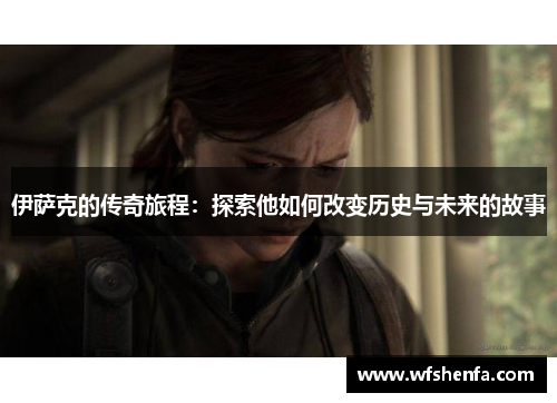 伊萨克的传奇旅程：探索他如何改变历史与未来的故事