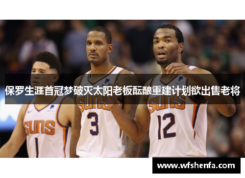 保罗生涯首冠梦破灭太阳老板酝酿重建计划欲出售老将