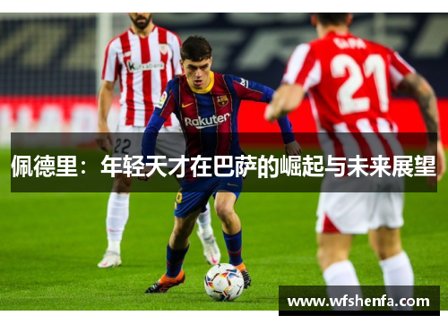 佩德里：年轻天才在巴萨的崛起与未来展望