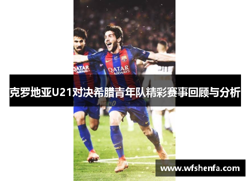 克罗地亚U21对决希腊青年队精彩赛事回顾与分析