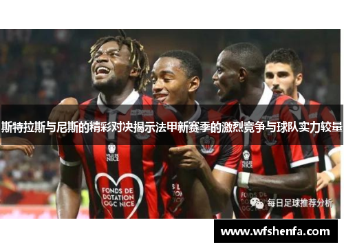 斯特拉斯与尼斯的精彩对决揭示法甲新赛季的激烈竞争与球队实力较量