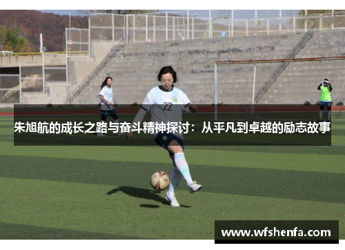 朱旭航的成长之路与奋斗精神探讨：从平凡到卓越的励志故事