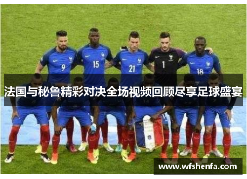 法国与秘鲁精彩对决全场视频回顾尽享足球盛宴