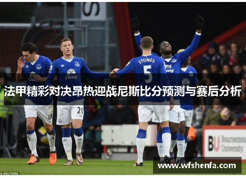 法甲精彩对决昂热迎战尼斯比分预测与赛后分析